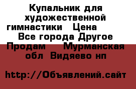 Купальник для художественной гимнастики › Цена ­ 7 000 - Все города Другое » Продам   . Мурманская обл.,Видяево нп